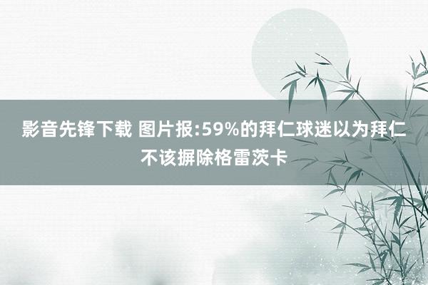 影音先锋下载 图片报:59%的拜仁球迷以为拜仁不该摒除格雷茨卡