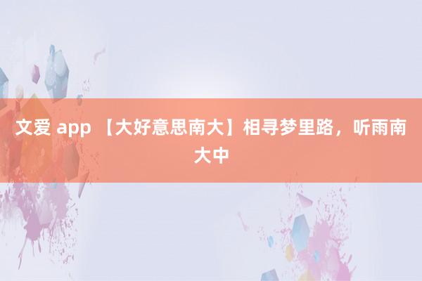 文爱 app 【大好意思南大】相寻梦里路，听雨南大中