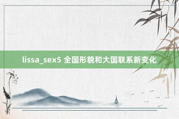 lissa_sex5 全国形貌和大国联系新变化